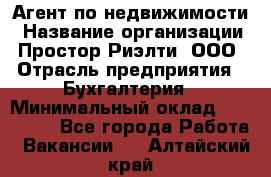 Агент по недвижимости › Название организации ­ Простор-Риэлти, ООО › Отрасль предприятия ­ Бухгалтерия › Минимальный оклад ­ 150 000 - Все города Работа » Вакансии   . Алтайский край